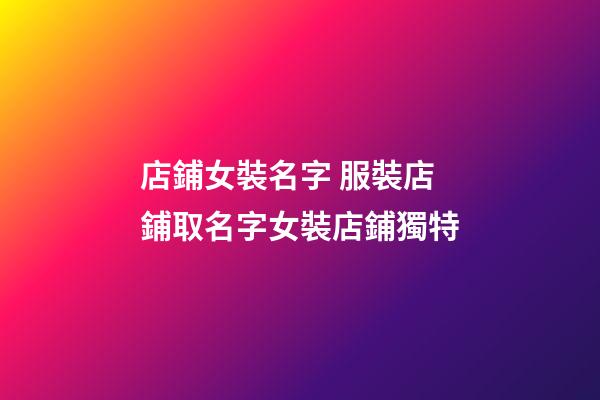 店鋪女裝名字 服裝店鋪取名字女裝店鋪獨特-第1張-店鋪起名-玄機派